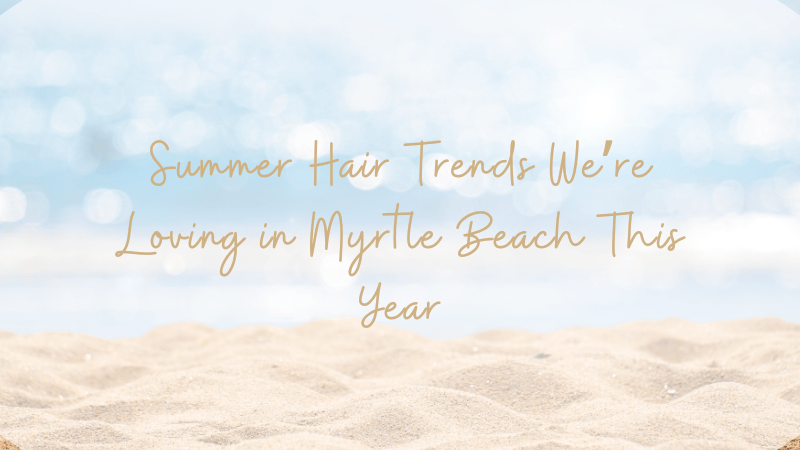 summer hair trends Myrtle beach